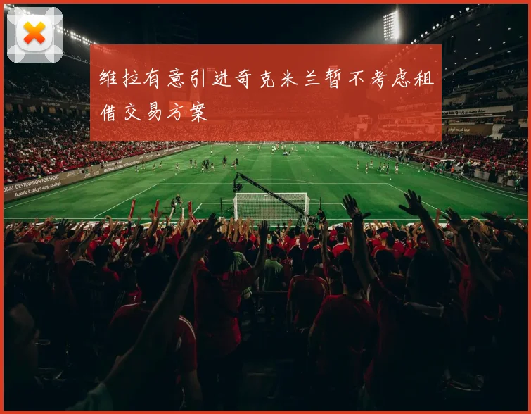 维拉有意引进奇克米兰暂不考虑租借交易方案