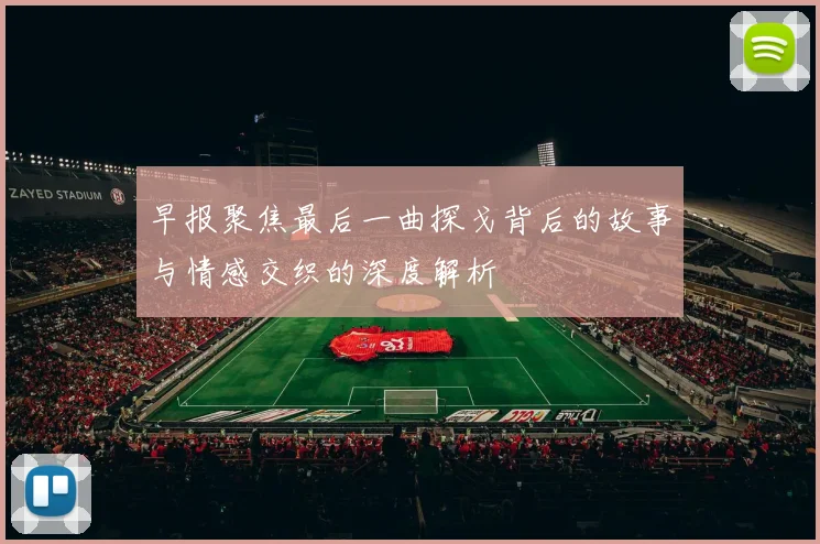 早报聚焦最后一曲探戈背后的故事与情感交织的深度解析