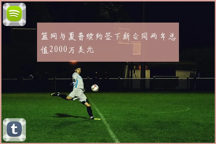 篮网与夏普续约签下新合同两年总值2000万美元