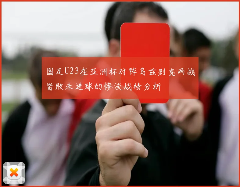 国足U23在亚洲杯对阵乌兹别克两战皆败未进球的惨淡战绩分析