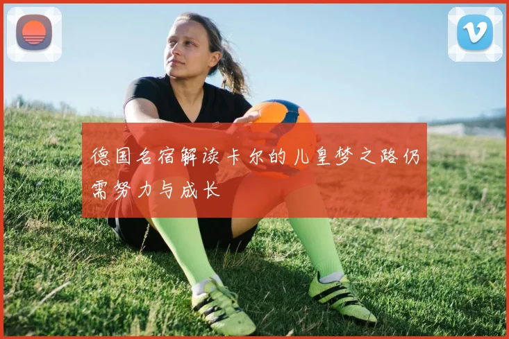 德国名宿解读卡尔的儿皇梦之路仍需努力与成长