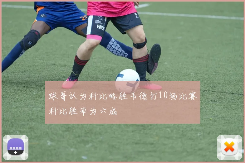 球哥认为科比略胜韦德打10场比赛科比胜率为六成