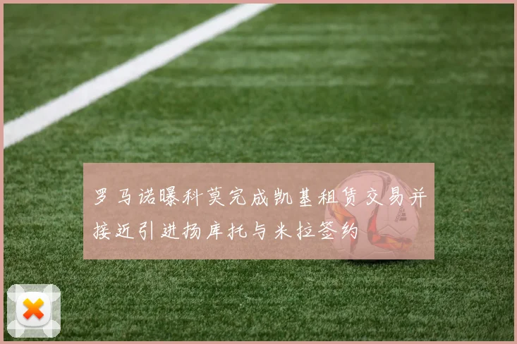 罗马诺曝科莫完成凯基租赁交易并接近引进扬库托与米拉签约